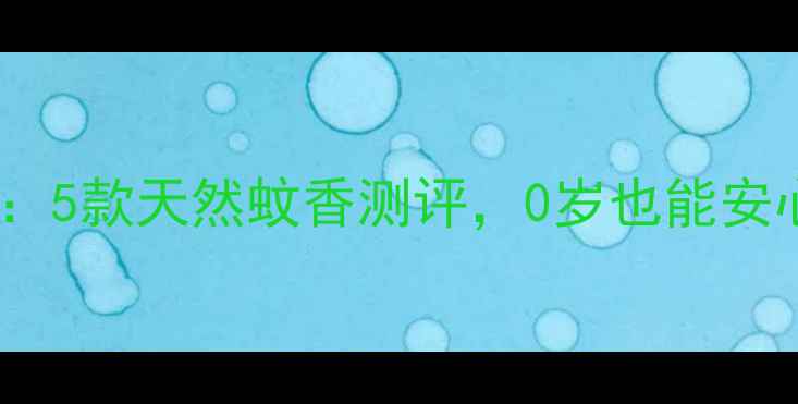 图片 🌿宝宝安全防蚊指南：5款天然蚊香测评，0岁也能安心使用的驱蚊妙招！1