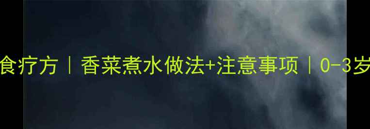 图片 🌿宝宝感冒食疗方｜香菜煮水做法+注意事项｜0-3岁妈妈必看🌿
