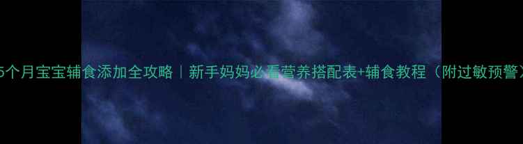 图片 🍼5个月宝宝辅食添加全攻略｜新手妈妈必看营养搭配表+辅食教程（附过敏预警）2