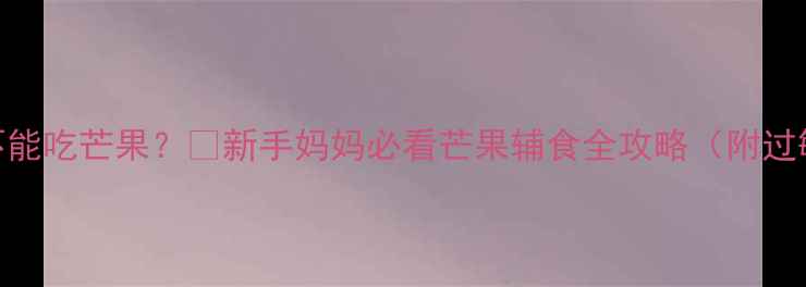 图片 🍼十一个月宝宝能不能吃芒果？🍈新手妈妈必看芒果辅食全攻略（附过敏预警+营养搭配）1