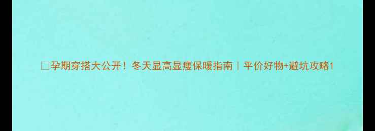 图片 👇孕期穿搭大公开！冬天显高显瘦保暖指南｜平价好物+避坑攻略1