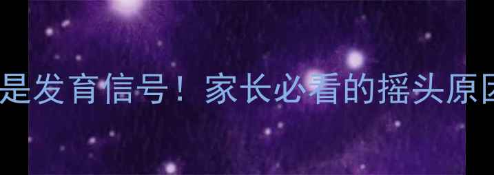 图片 👶11个月宝宝摇头频繁？可能是发育信号！家长必看的摇头原因与应对指南（附专业建议）2
