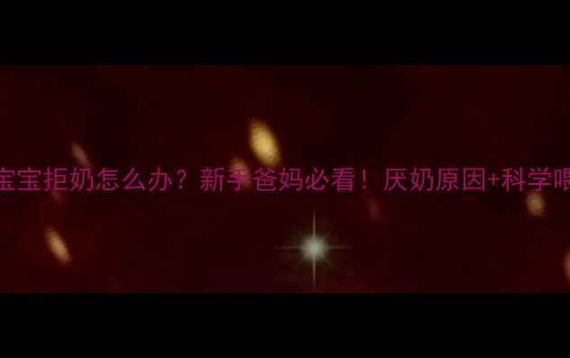 图片 👶两个月宝宝拒奶怎么办？新手爸妈必看！厌奶原因+科学喂养全攻略