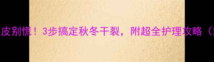 图片 👶宝宝手指起皮别慌！3步搞定秋冬干裂，附超全护理攻略（附产品清单）