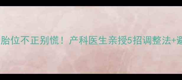 图片 💡四个月胎位不正别慌！产科医生亲授5招调整法+避坑指南1