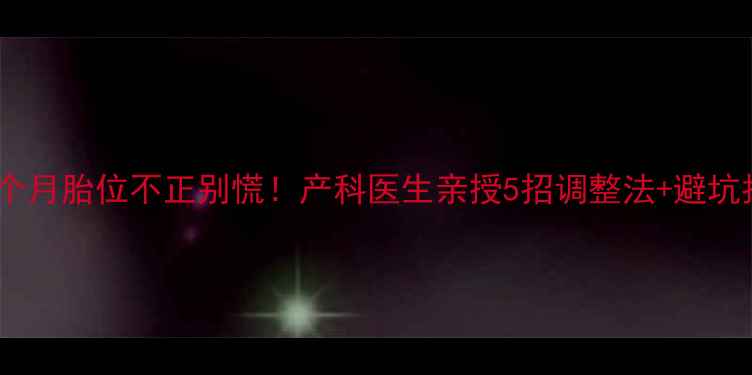 图片 💡四个月胎位不正别慌！产科医生亲授5招调整法+避坑指南2