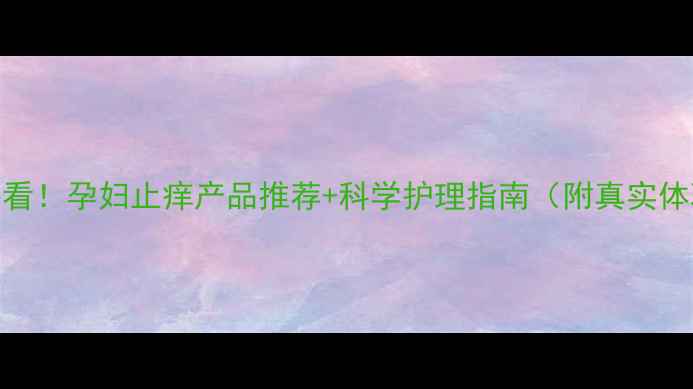 图片 💡孕期必看！孕妇止痒产品推荐+科学护理指南（附真实体验）👶✨