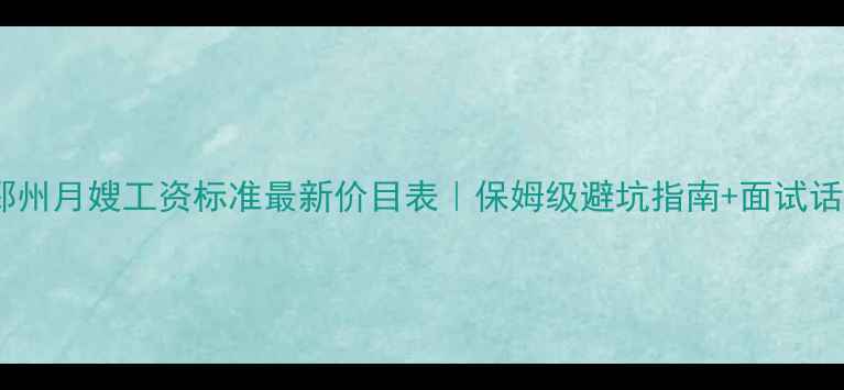 图片 💰邳州月嫂工资标准最新价目表｜保姆级避坑指南+面试话术1