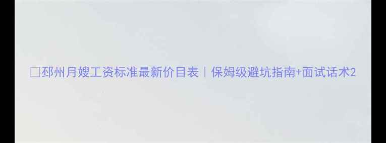 图片 💰邳州月嫂工资标准最新价目表｜保姆级避坑指南+面试话术2
