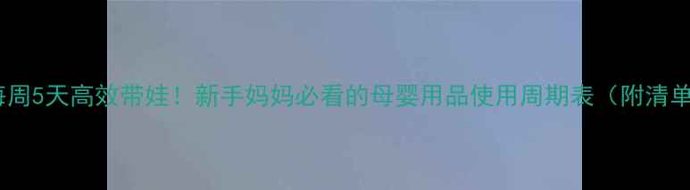 图片 📅每周5天高效带娃！新手妈妈必看的母婴用品使用周期表（附清单）1