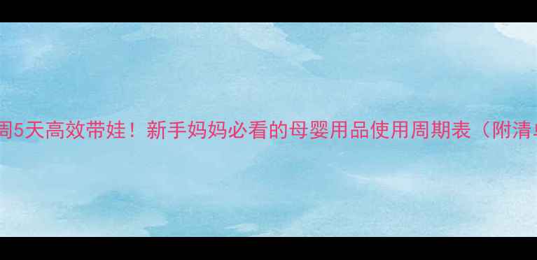 图片 📅每周5天高效带娃！新手妈妈必看的母婴用品使用周期表（附清单）2