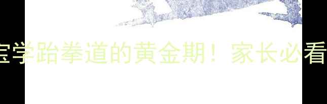 图片 📚3-6岁宝宝学跆拳道的黄金期！家长必看的入门指南