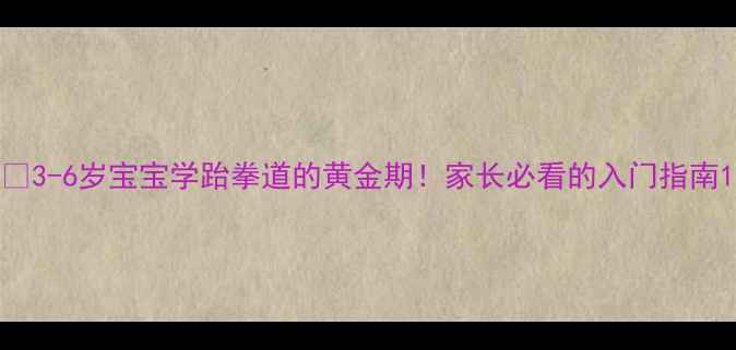 图片 📚3-6岁宝宝学跆拳道的黄金期！家长必看的入门指南1