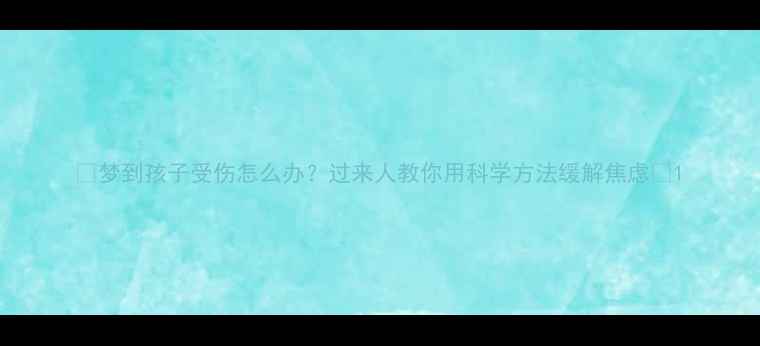 图片 🔍梦到孩子受伤怎么办？过来人教你用科学方法缓解焦虑💡1