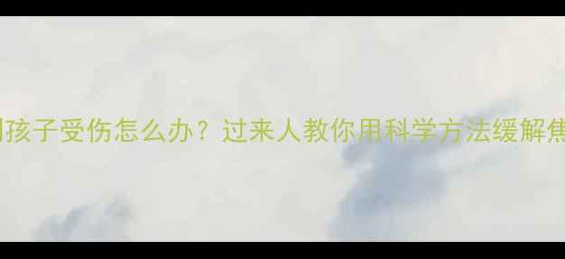 图片 🔍梦到孩子受伤怎么办？过来人教你用科学方法缓解焦虑💡2