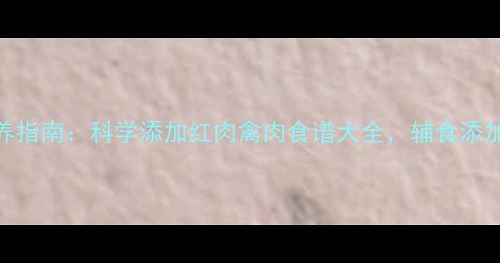 图片 🔥8个月宝宝荤菜辅食营养指南：科学添加红肉禽肉食谱大全，辅食添加全攻略（附阶段食谱）2