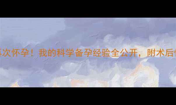 图片 🔥剖腹产8个月后再次怀孕！我的科学备孕经验全公开，附术后恢复与备孕时间表1