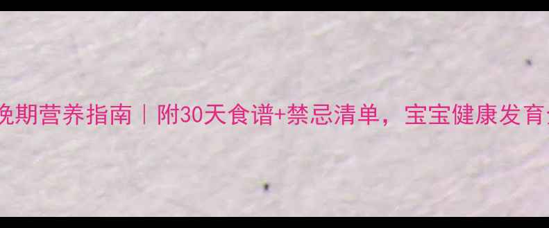 图片 🔥孕期中晚期营养指南｜附30天食谱+禁忌清单，宝宝健康发育全攻略✨1