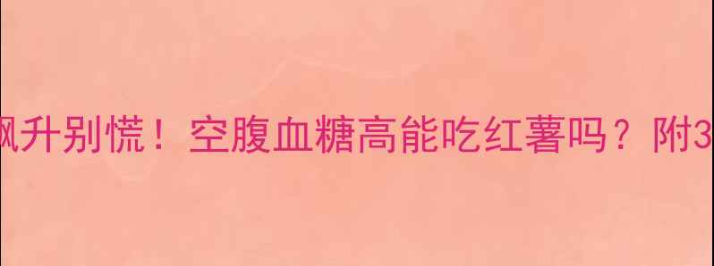 图片 🔥孕期血糖飙升别慌！空腹血糖高能吃红薯吗？附3款低GI食谱2